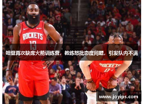 哈登再次缺席火箭训练营，教练怒批态度问题，引发队内不满