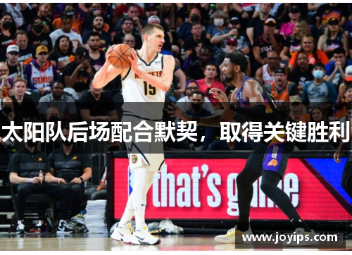 太阳队后场配合默契，取得关键胜利